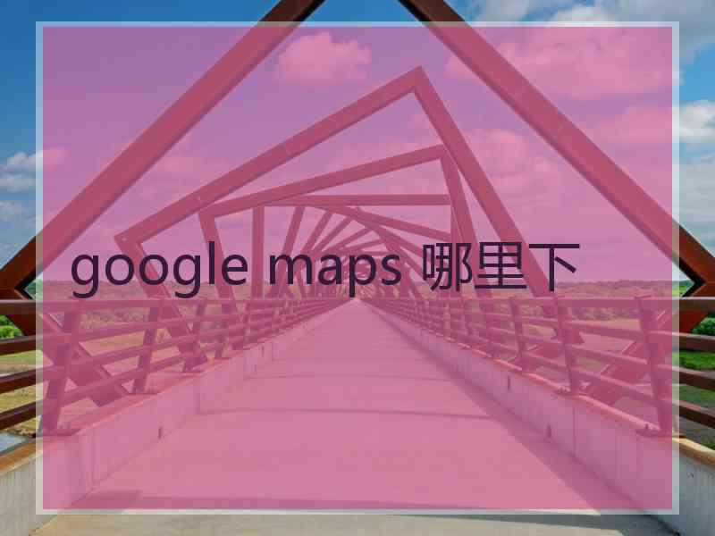 google maps 哪里下