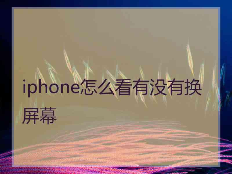 iphone怎么看有没有换屏幕