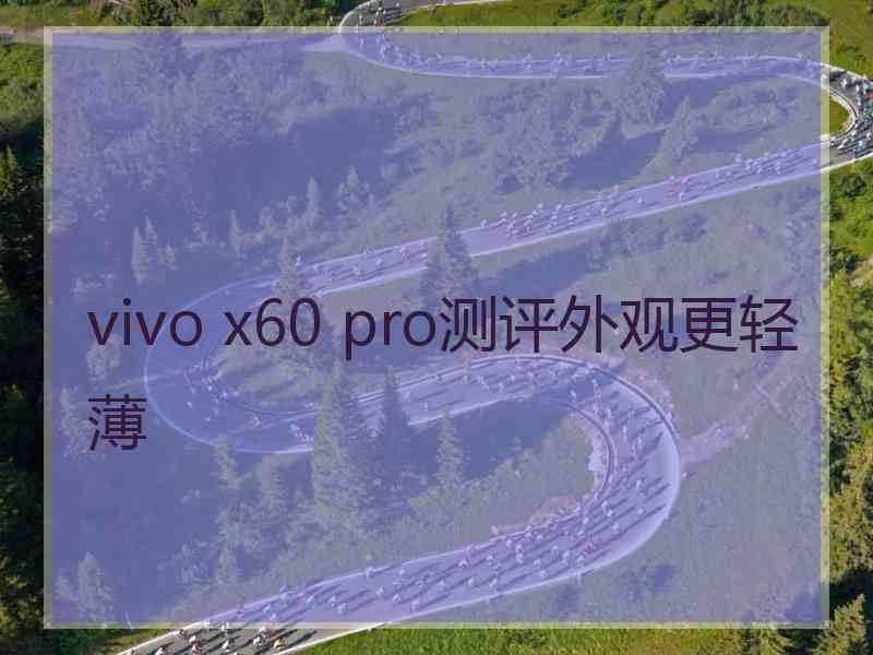 vivo x60 pro测评外观更轻薄