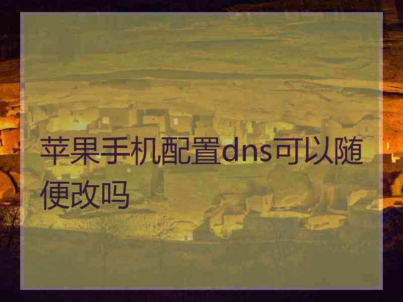 苹果手机配置dns可以随便改吗