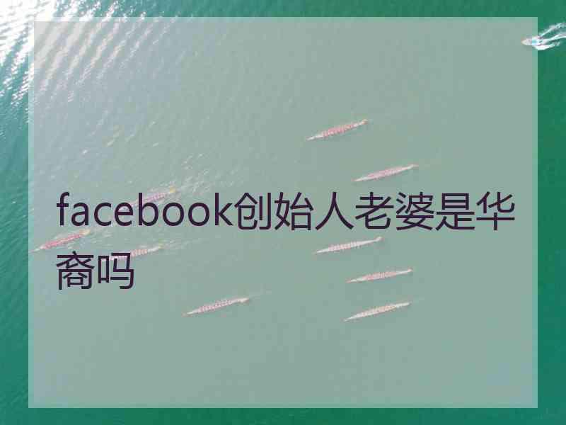 facebook创始人老婆是华裔吗