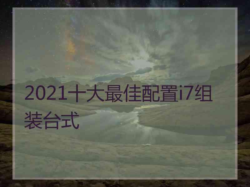 2021十大最佳配置i7组装台式