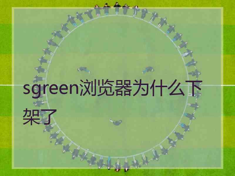 sgreen浏览器为什么下架了