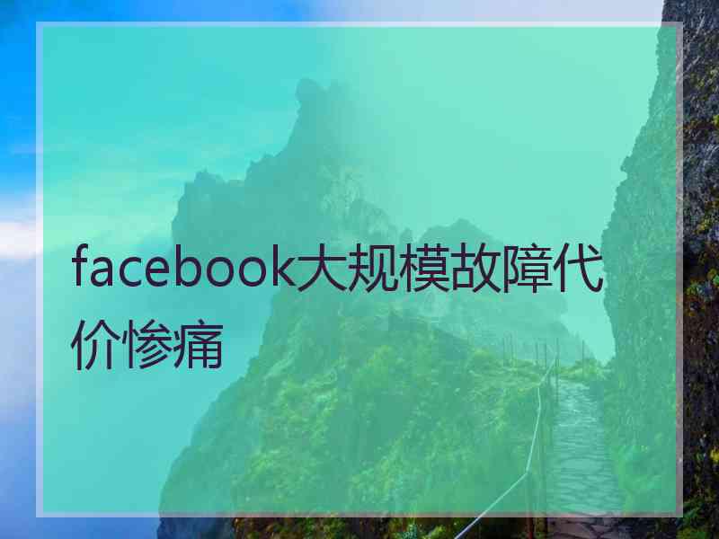 facebook大规模故障代价惨痛