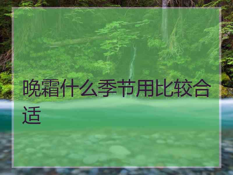 晚霜什么季节用比较合适