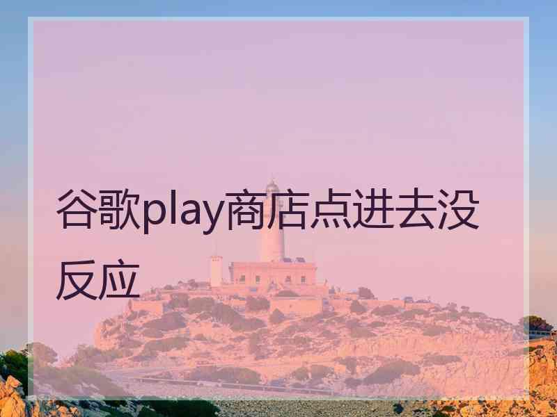 谷歌play商店点进去没反应