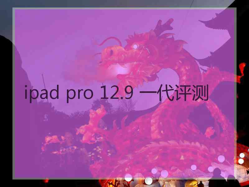 ipad pro 12.9 一代评测