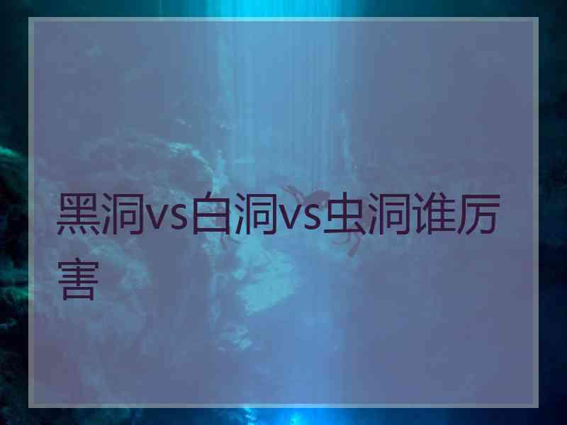 黑洞vs白洞vs虫洞谁厉害