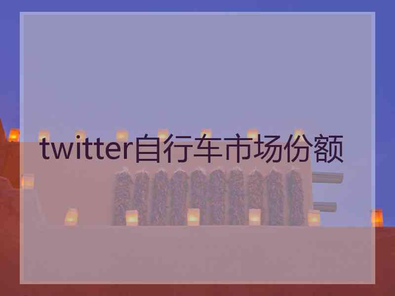 twitter自行车市场份额