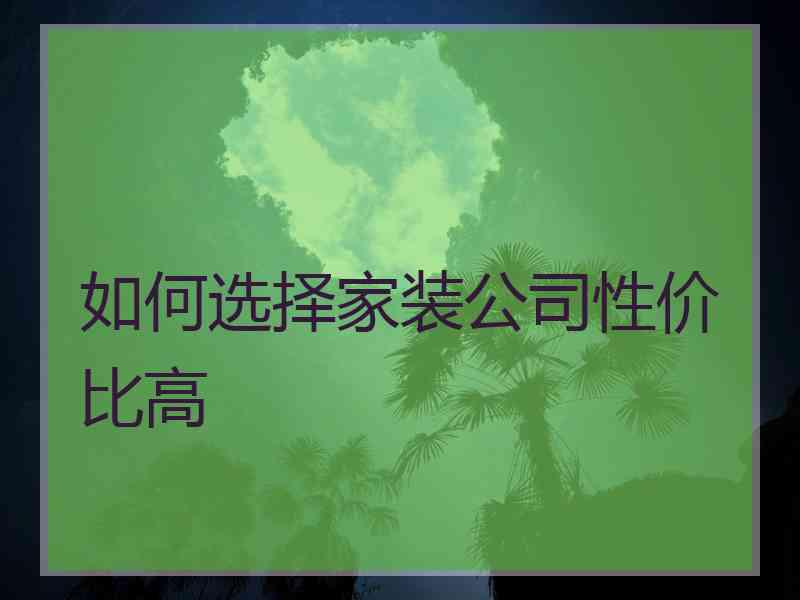 如何选择家装公司性价比高