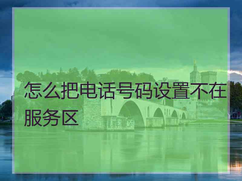 怎么把电话号码设置不在服务区