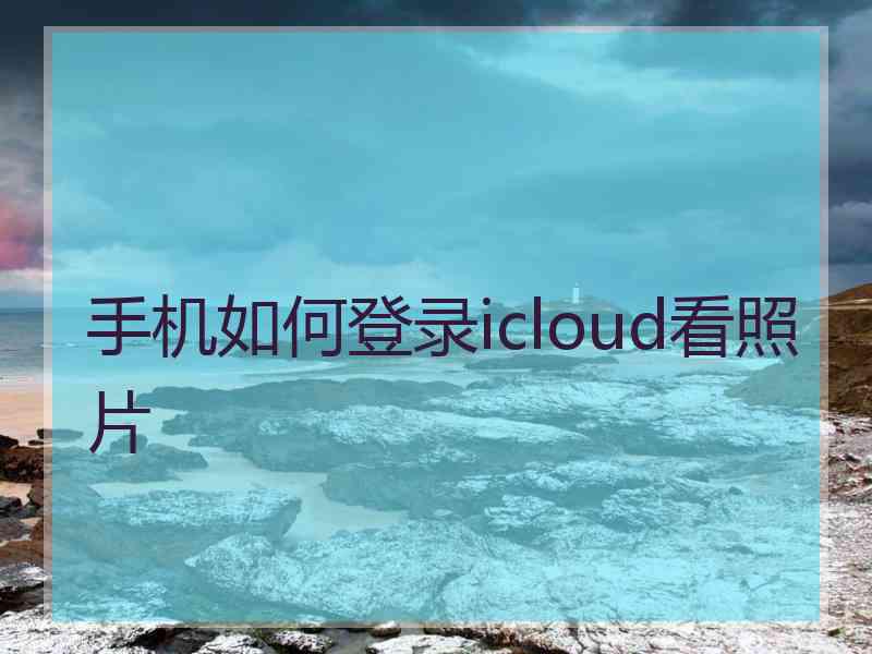 手机如何登录icloud看照片