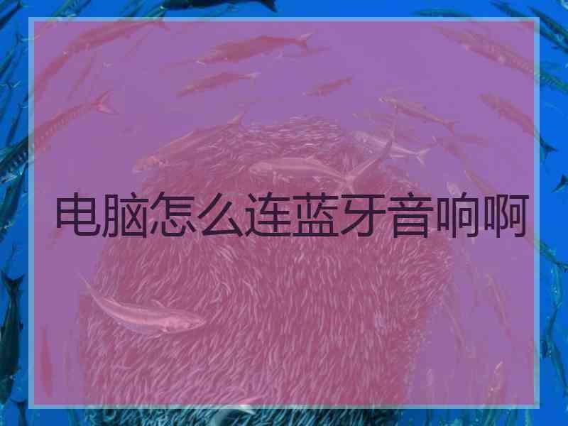 电脑怎么连蓝牙音响啊