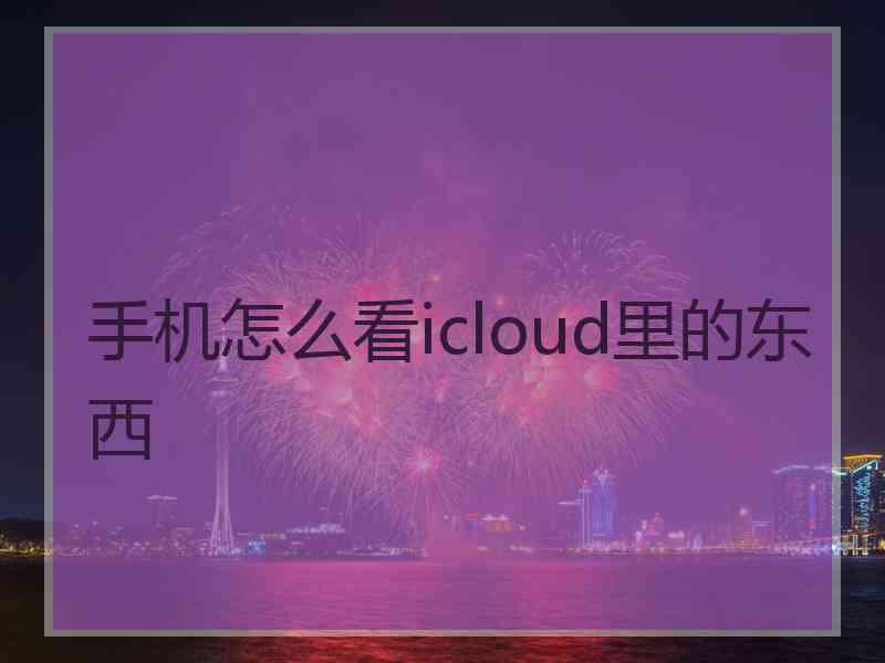 手机怎么看icloud里的东西