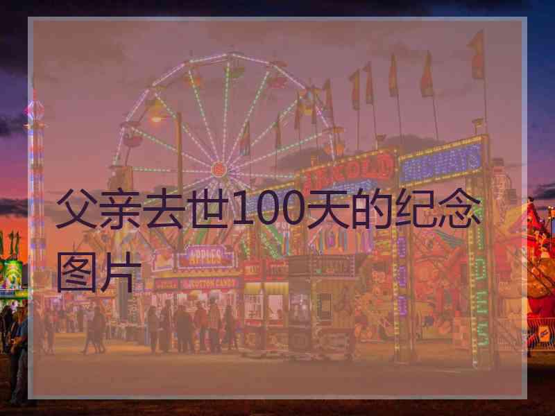 父亲去世100天的纪念图片