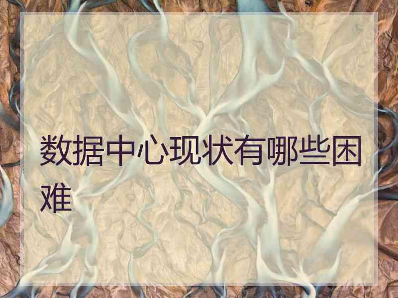 数据中心现状有哪些困难