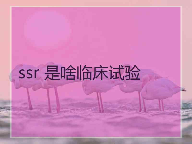 ssr 是啥临床试验