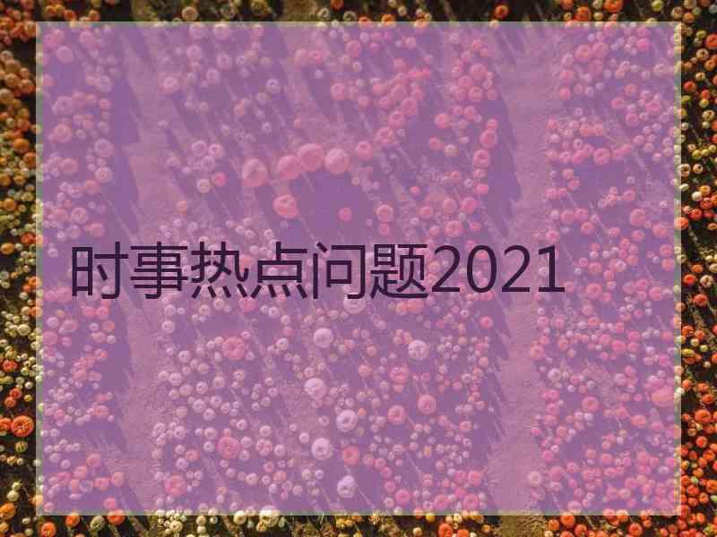 时事热点问题2021