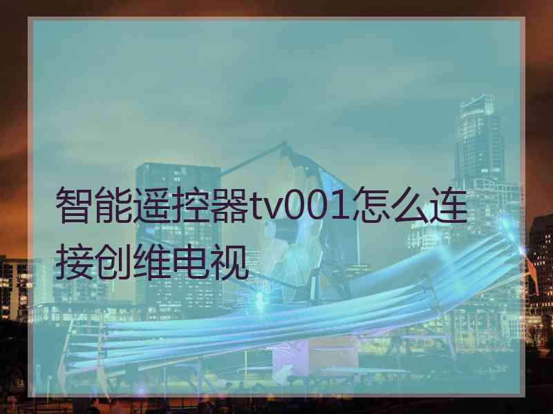 智能遥控器tv001怎么连接创维电视