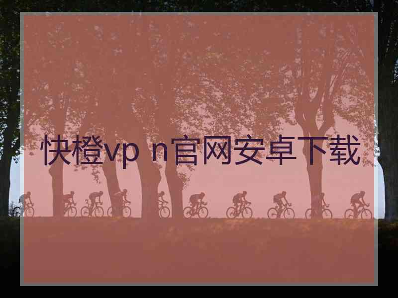 快橙vp n官网安卓下载