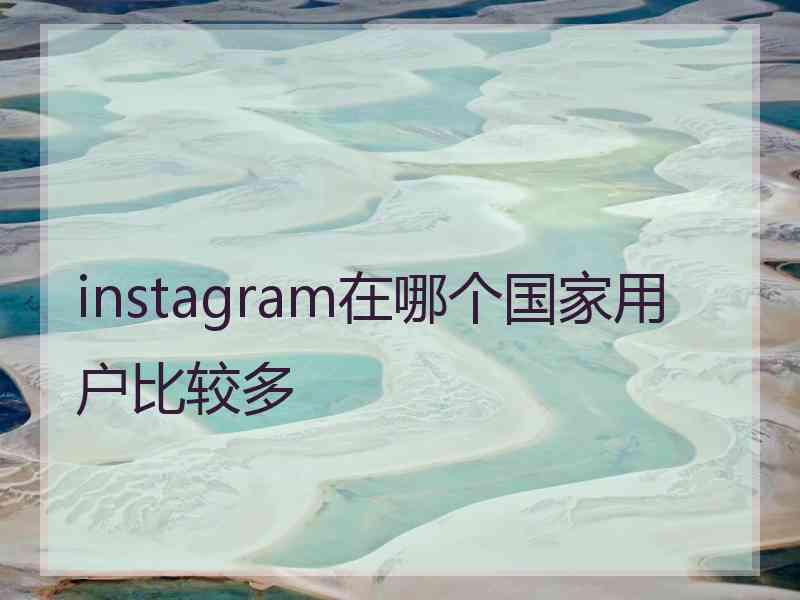 instagram在哪个国家用户比较多