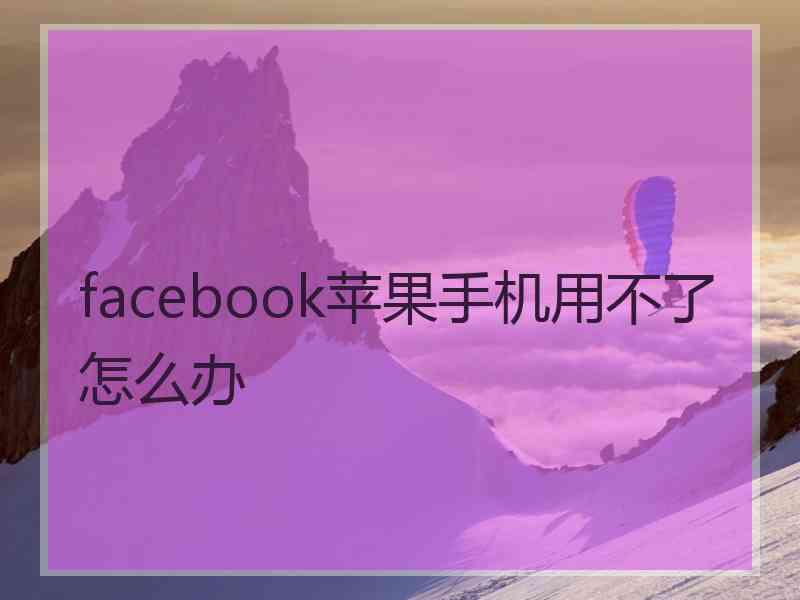 facebook苹果手机用不了怎么办