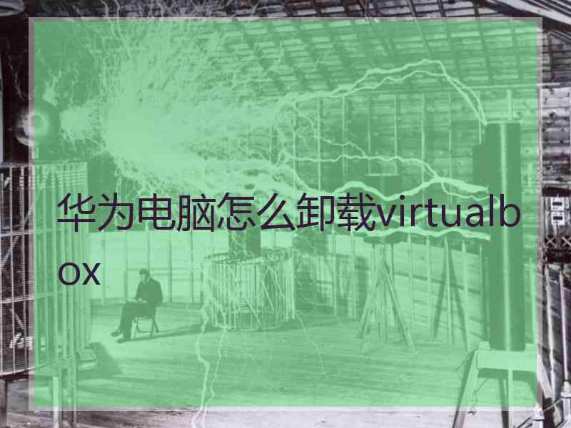 华为电脑怎么卸载virtualbox