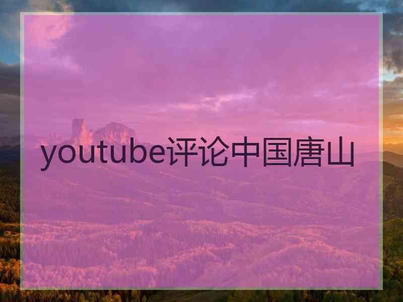 youtube评论中国唐山