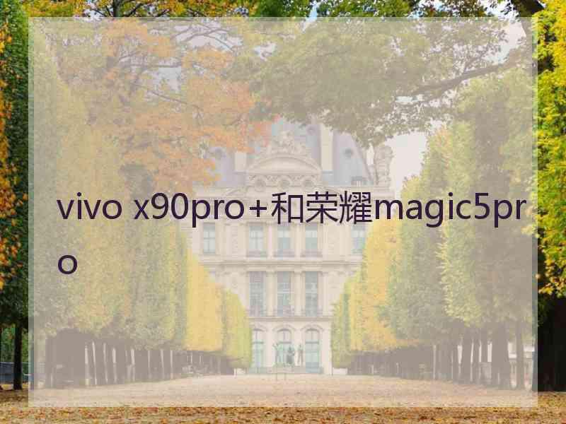 vivo x90pro+和荣耀magic5pro