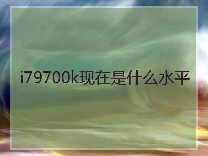 i79700k现在是什么水平