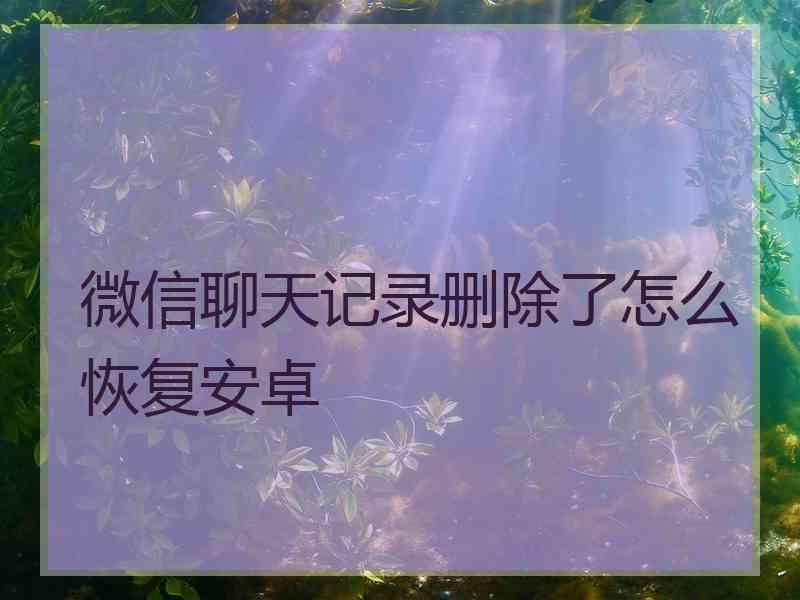 微信聊天记录删除了怎么恢复安卓