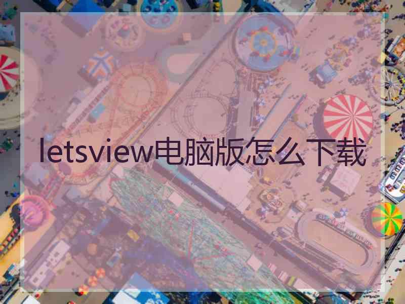 letsview电脑版怎么下载