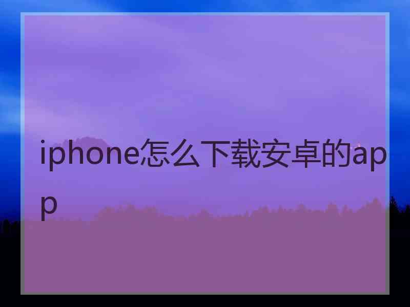 iphone怎么下载安卓的app