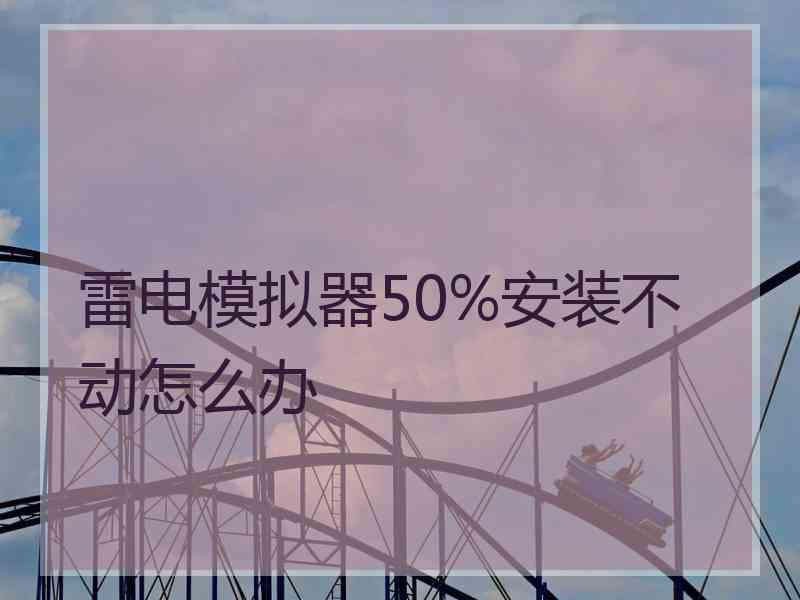 雷电模拟器50%安装不动怎么办