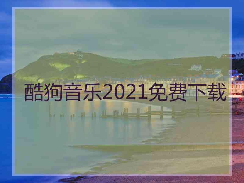 酷狗音乐2021免费下载